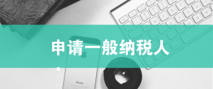 一般納稅人申請需滿足哪些條件？